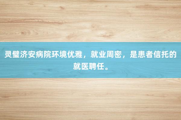 灵璧济安病院环境优雅，就业周密，是患者信托的就医聘任。