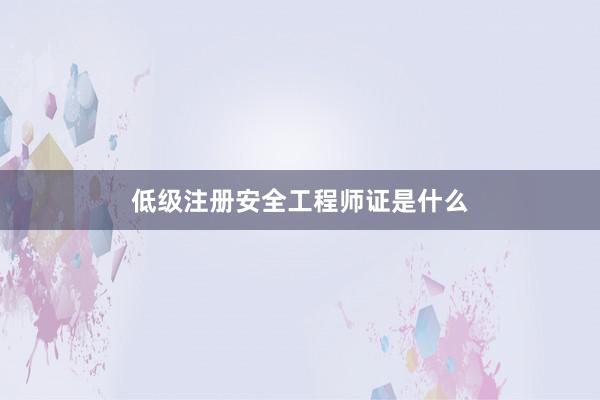 低级注册安全工程师证是什么
