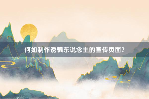 何如制作诱骗东说念主的宣传页面？