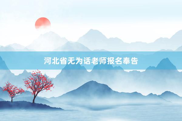 河北省无为话老师报名奉告