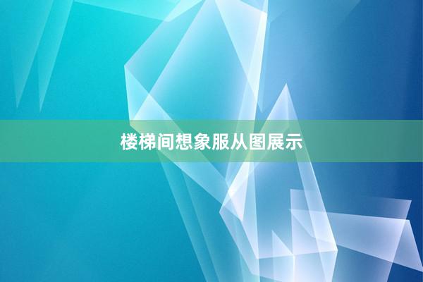 楼梯间想象服从图展示
