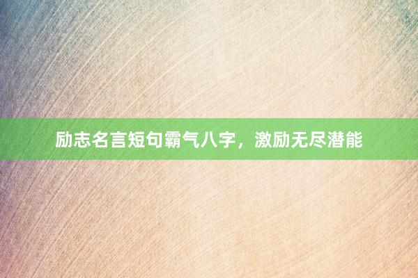 励志名言短句霸气八字，激励无尽潜能