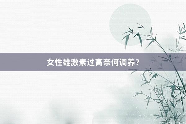 女性雄激素过高奈何调养？