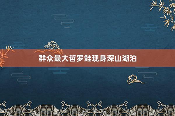 群众最大哲罗鲑现身深山湖泊